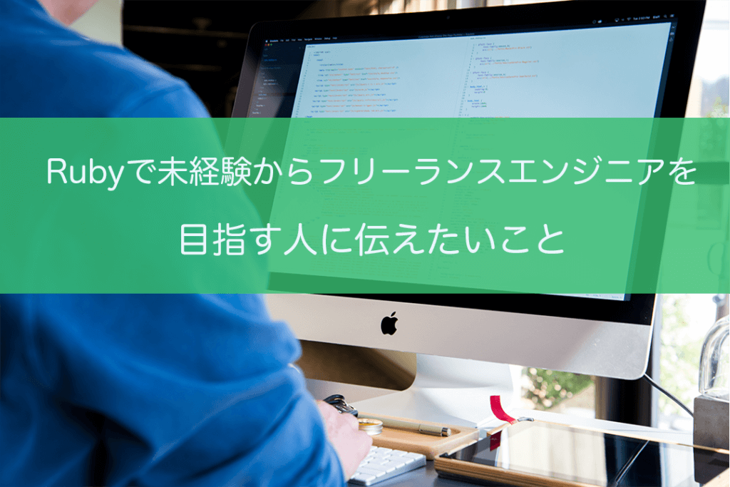 Rubyで未経験からフリーランスエンジニアを目指す人に伝えたいこと - 28歳からはじめるフリーランスLIFE！